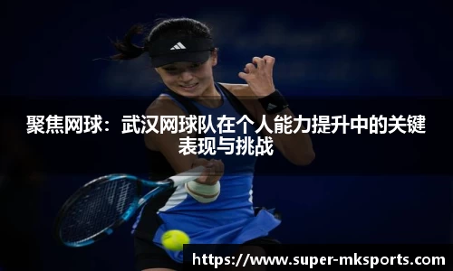 聚焦网球：武汉网球队在个人能力提升中的关键表现与挑战